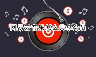 网易云音乐怎么共享会员 网易云音乐会员账号共享