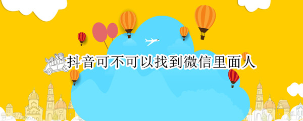 抖音可不可以找到微信里面人