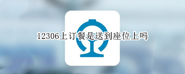 12306上订餐是送到座位上吗