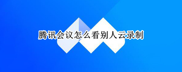 腾讯会议怎么看别人云录制