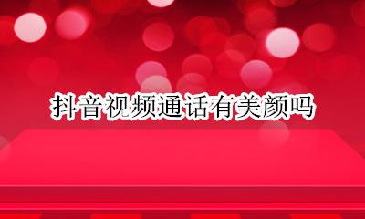 抖音视频通话有美颜吗 抖音聊天视频可以美颜吗