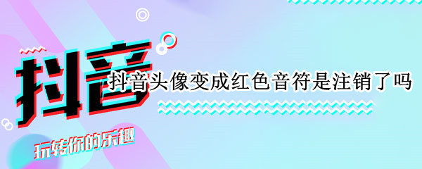 抖音头像变成红色音符是注销了吗