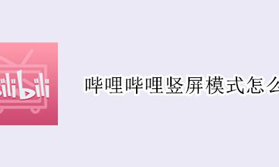 哔哩哔哩如何竖屏播放 哔哩哔哩竖屏模式怎么关