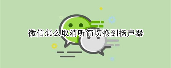 微信怎么取消听筒切换到扬声器