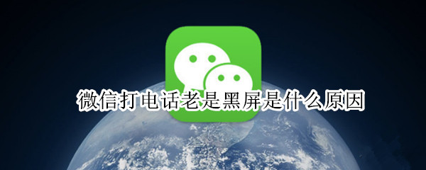 微信打电话老是黑屏是什么原因