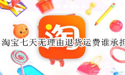 淘宝七天无理由退货运费谁承担 淘宝的七天无理由退货运费谁承担