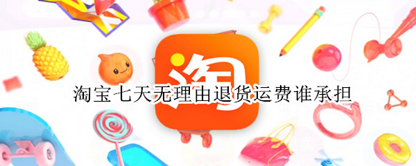 淘宝七天无理由退货运费谁承担