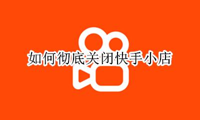怎么把快手小店关掉 如何彻底关闭快手小店