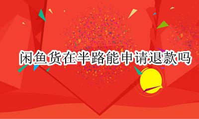 闲鱼到货了还能退款吗 闲鱼货在半路能申请退款吗