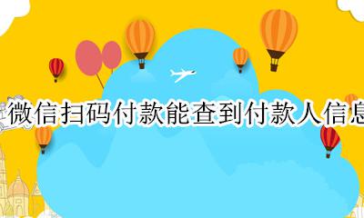 微信扫码付款能查到付款人信息吗 微信扫码付款能查到收款人信息吗
