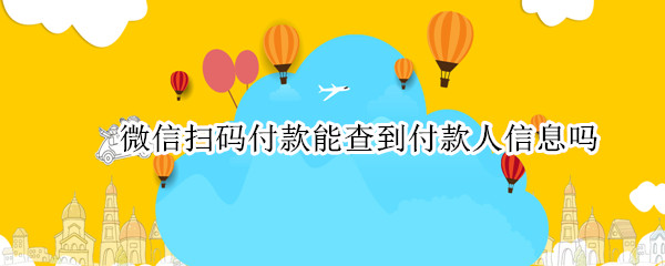 微信扫码付款能查到付款人信息吗