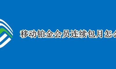 移动铂金会员连续包月怎么取消 中国移动会员连续包月怎么取消