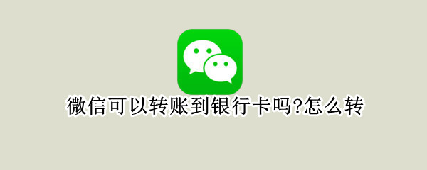 微信可以转账到银行卡吗?怎么转