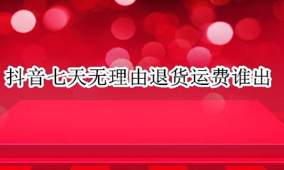 抖音退货超过了7天填写物流 抖音七天无理由退货运费谁出?