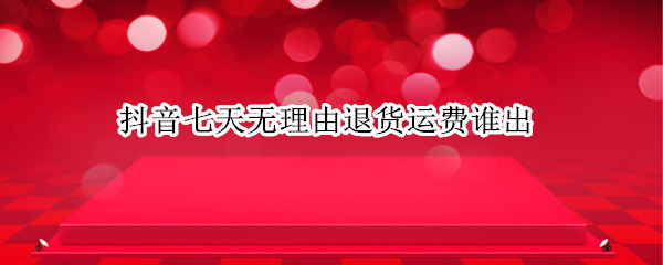 抖音七天无理由退货运费谁出?