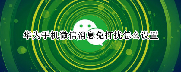 华为手机微信消息免打扰怎么设置