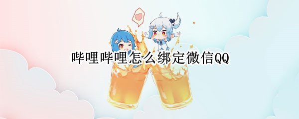 哔哩哔哩怎么绑定微信QQ