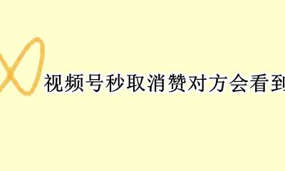视频号秒取消赞对方会看到么 朋友圈视频号点赞后再取消别人看得到吗