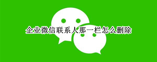 企业微信联系人那一栏怎么删除