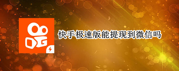 快手极速版能提现到微信吗
