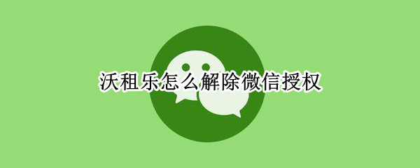 沃租乐怎么解除微信授权