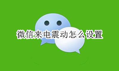 微信来电震动怎么设置 怎么把微信来消息调成震动