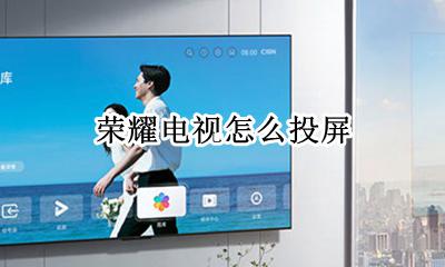 荣耀电视怎么投屏 华为荣耀电视投屏怎么弄