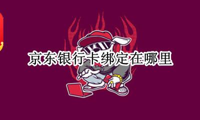 京东银行卡绑定在哪里 京东绑定银行卡在哪里