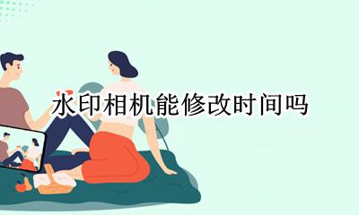 水印相机能修改时间吗 水印相机能不能改时间?