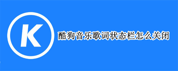 酷狗音乐歌词状态栏怎么关闭