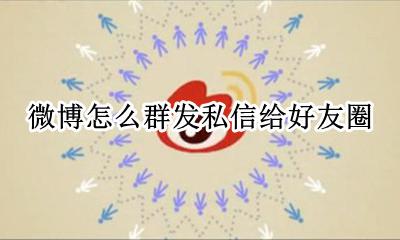 微博怎么发群微博 微博怎么群发私信给好友圈