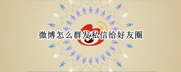 微博怎么群发私信给好友圈