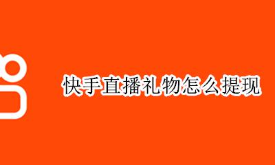 快手直播礼物怎么提现 快手直播间收到的礼物怎么提现