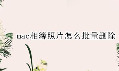 mac相簿照片怎么批量删除 mac电脑照片怎么批量删除