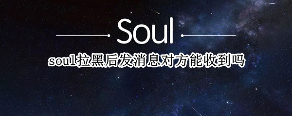 soul拉黑后发消息对方能收到吗