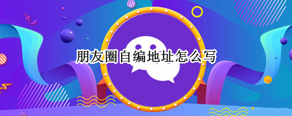朋友圈自编地址怎么写