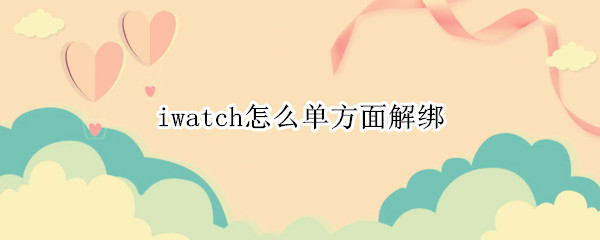 iwatch怎么单方面解绑