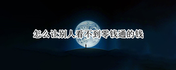 怎么让别人看不到零钱通的钱