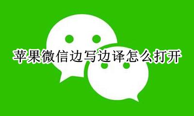 苹果微信怎么翻译 苹果微信边写边译怎么打开