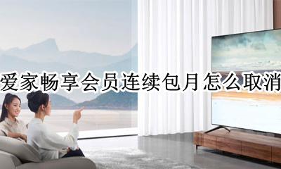 爱家畅享会员怎么关闭 爱家畅享会员连续包月怎么取消