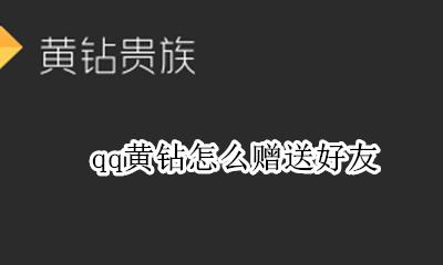 qq黄钻怎么赠送好友 qq黄钻如何赠送好友