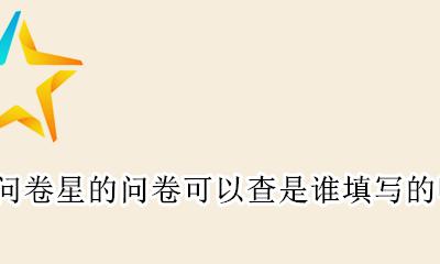 问卷星怎么查询自己填过的问卷 问卷星的问卷可以查是谁填写的吗