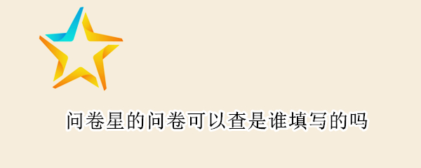 问卷星的问卷可以查是谁填写的吗
