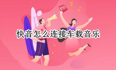 快音怎么连接车载音乐 怎么用手机连接车放音乐