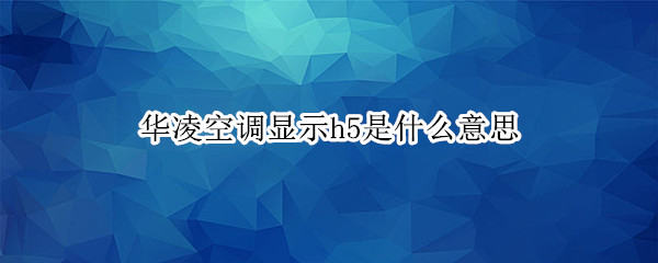 华凌空调显示h5是什么意思