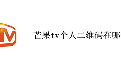 芒果tv个人二维码在哪里 手机芒果tv二维码在哪里