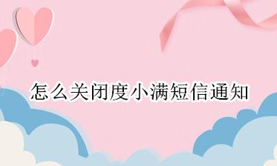 如何关闭度小满 怎么关闭度小满短信通知