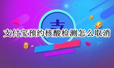 支付宝里怎么预约核酸检测 支付宝预约核酸检测怎么取消