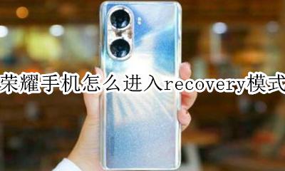 荣耀如何进入recovery 荣耀手机怎么进入recovery模式