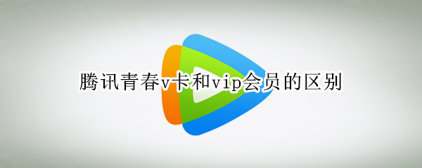 腾讯青春v卡和vip会员的区别